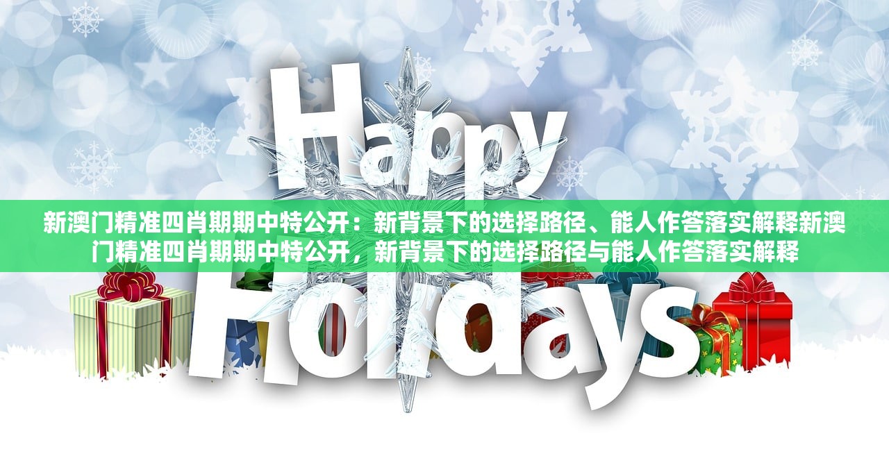 新澳门精准四肖期期中特公开：新背景下的选择路径、能人作答落实解释新澳门精准四肖期期中特公开，新背景下的选择路径与能人作答落实解释
