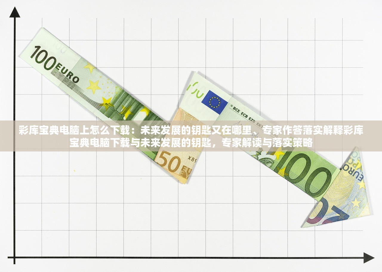 彩库宝典电脑上怎么下载：未来发展的钥匙又在哪里、专家作答落实解释彩库宝典电脑下载与未来发展的钥匙，专家解读与落实策略