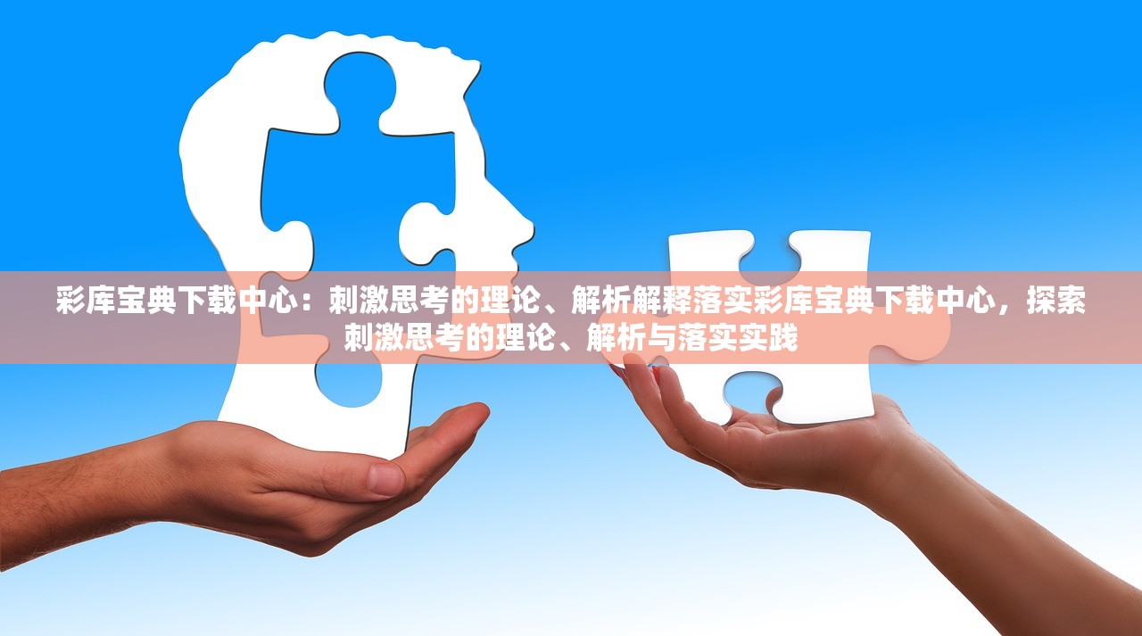 彩库宝典下载中心：刺激思考的理论、解析解释落实彩库宝典下载中心，探索刺激思考的理论、解析与落实实践