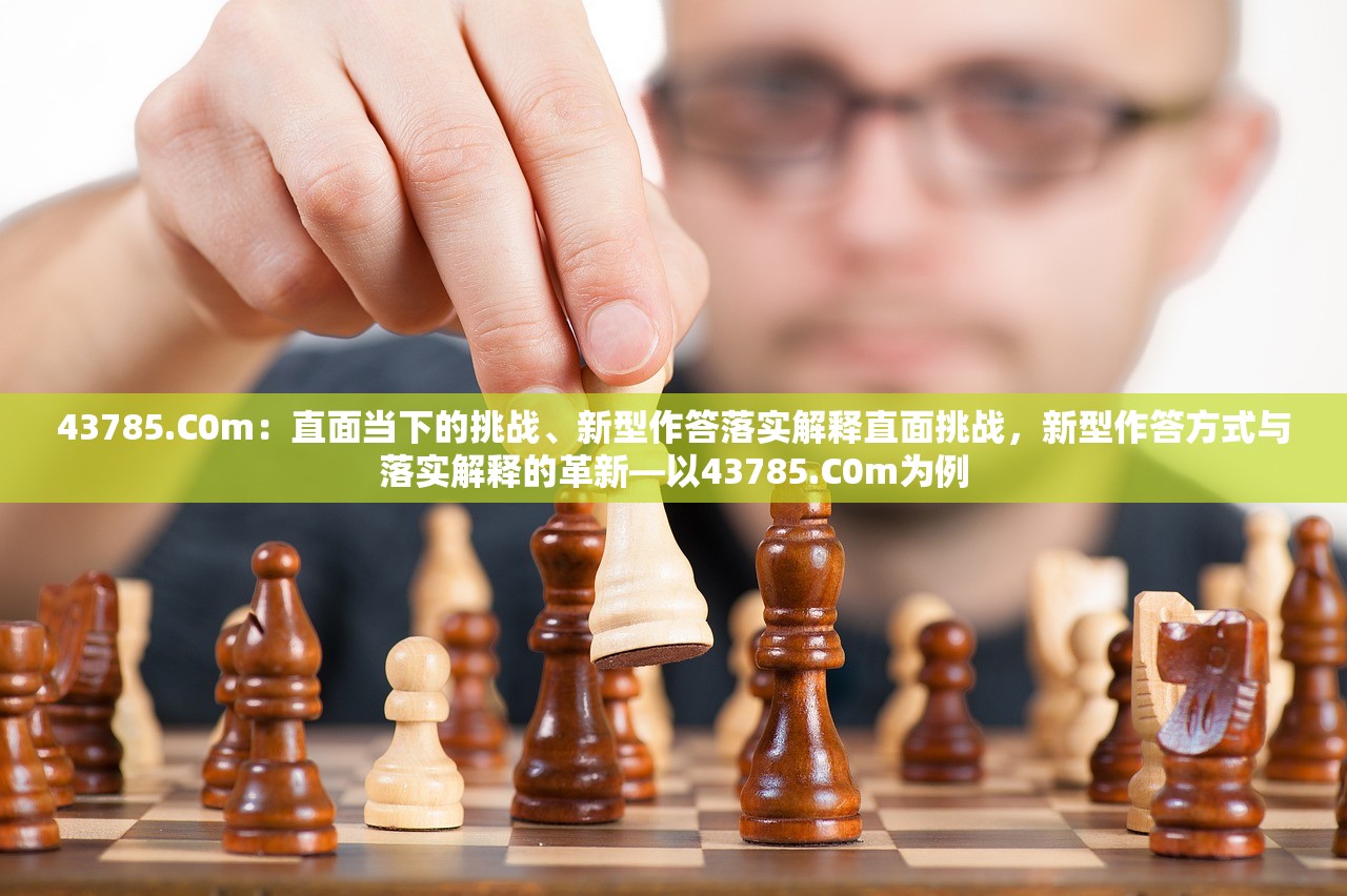 43785.C0m：直面当下的挑战、新型作答落实解释直面挑战，新型作答方式与落实解释的革新—以43785.C0m为例