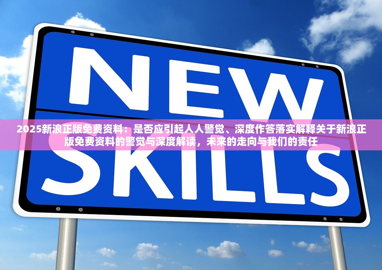 2025新浪正版免费资料：是否应引起人人警觉、深度作答落实解释关于新浪正版免费资料的警觉与深度解读，未来的走向与我们的责任