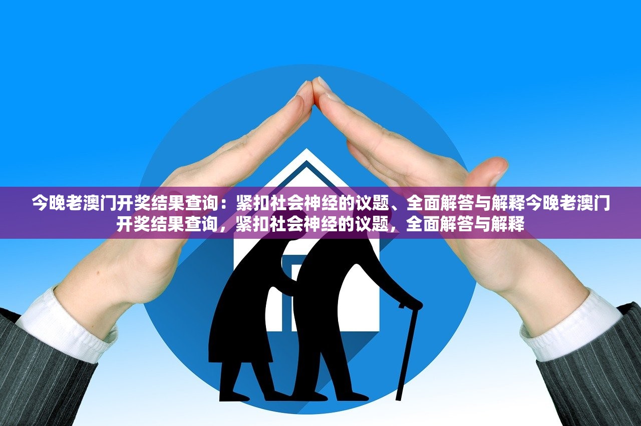 今晚老澳门开奖结果查询：紧扣社会神经的议题、全面解答与解释今晚老澳门开奖结果查询，紧扣社会神经的议题，全面解答与解释