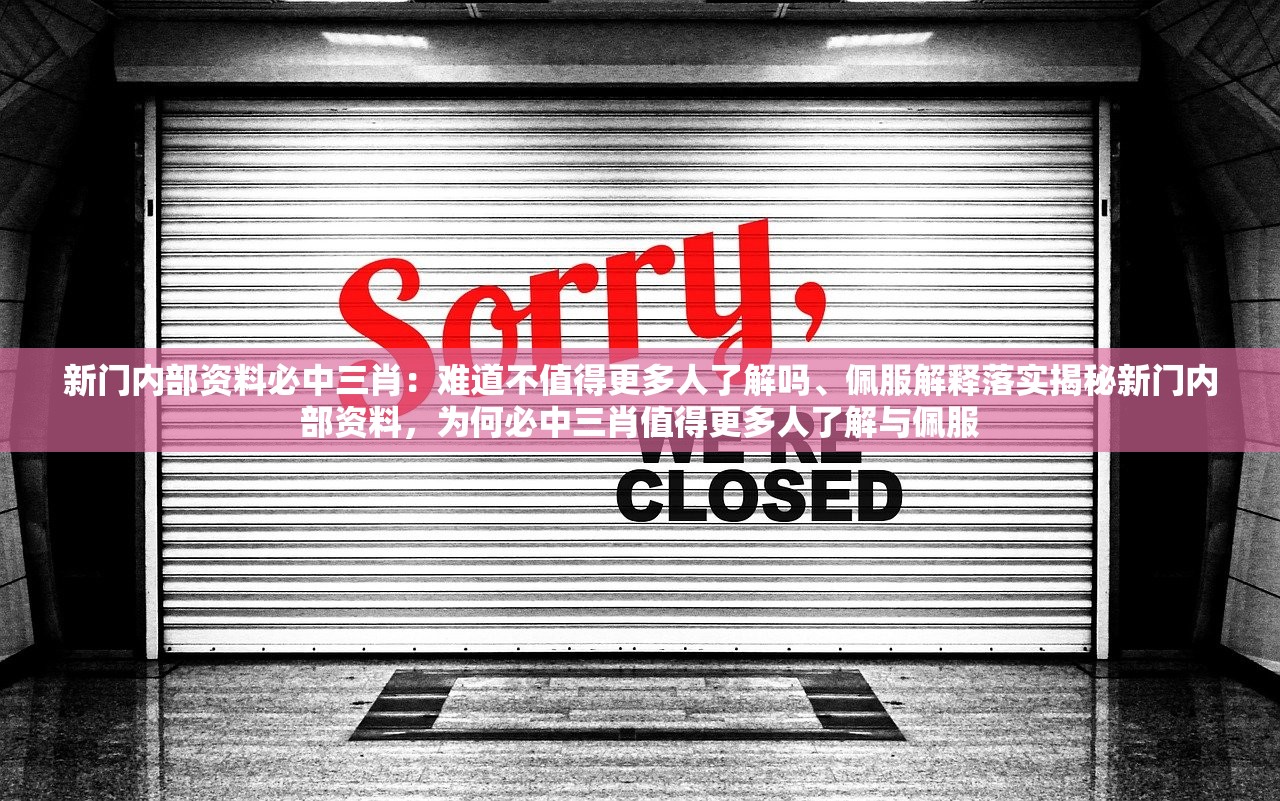 新门内部资料必中三肖:难道不值得更多人了解吗、佩服解释落实揭秘新门内部资料,为何必中三肖值得更多人了解与佩服 新门内部资料必中三肖:难道不值得更多人了解吗、佩服解释落实揭秘新门内部资料,为何必中三肖值得更多人了解与佩服