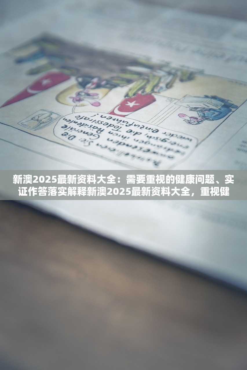 新澳2025最新资料大全：需要重视的健康问题、实证作答落实解释新澳2025最新资料大全，重视健康，实证作答，深化解释