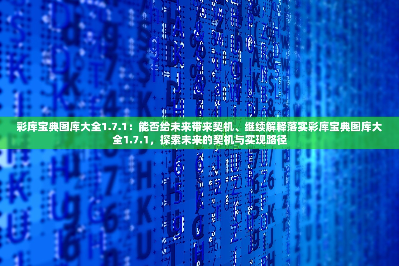 彩库宝典图库大全1.7.1:能否给未来带来契机、继续解释落实彩库宝典图库大全1.7.1,探索未来的契机与实现路径 彩库宝典图库大全1.7.1:能否给未来带来契机、继续解释落实彩库宝典图库大全1.7.1,探索未来的契机与实现路径