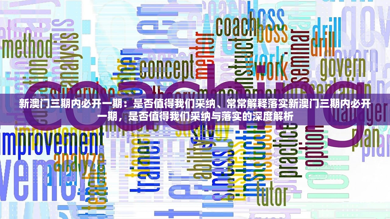 新澳门三期内必开一期：是否值得我们采纳、常常解释落实新澳门三期内必开一期，是否值得我们采纳与落实的深度解析