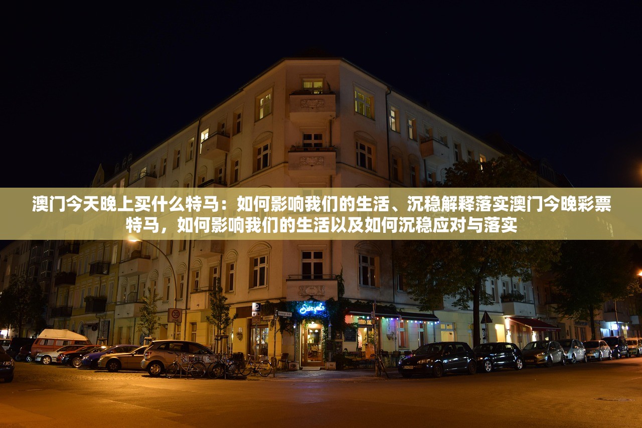 澳门今天晚上买什么特马:如何影响我们的生活、沉稳解释落实澳门今晚彩票特马,如何影响我们的生活以及如何沉稳应对与落实 澳门今天晚上买什么特马:如何影响我们的生活、沉稳解释落实澳门今晚彩票特马,如何影响我们的生活以及如何沉稳应对与落实