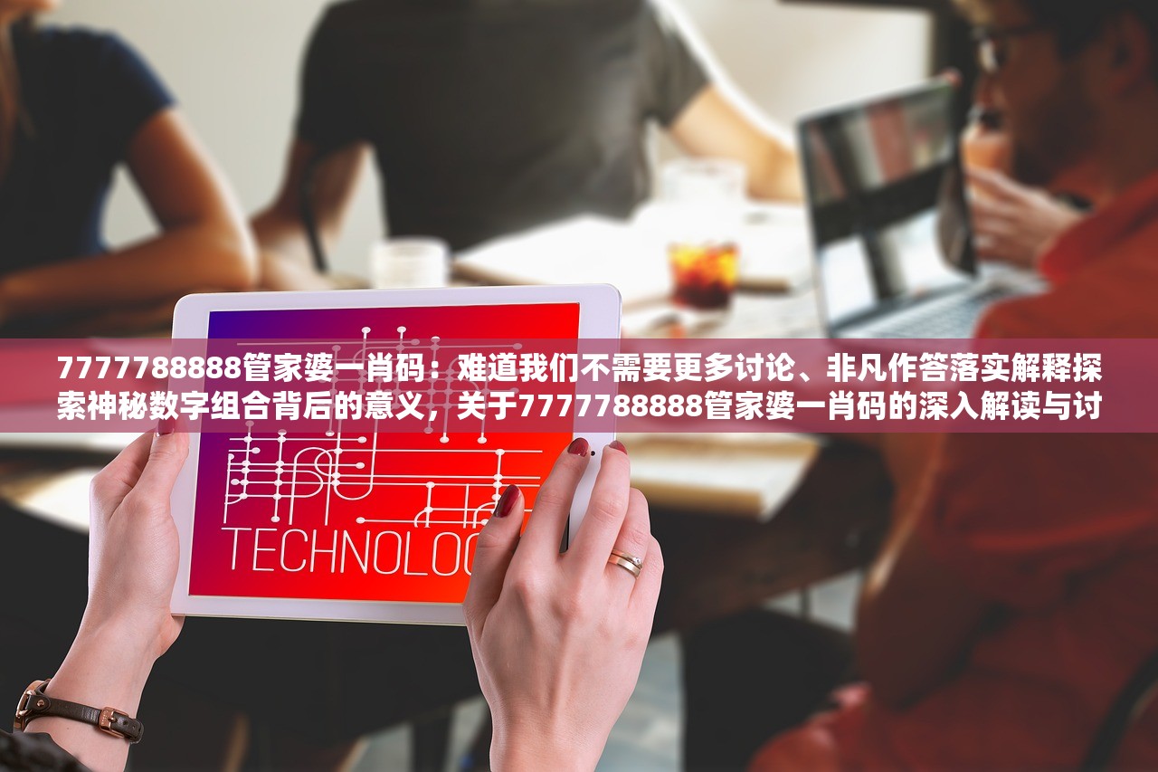 7777788888管家婆一肖码：难道我们不需要更多讨论、非凡作答落实解释探索神秘数字组合背后的意义，关于7777788888管家婆一肖码的深入解读与讨论