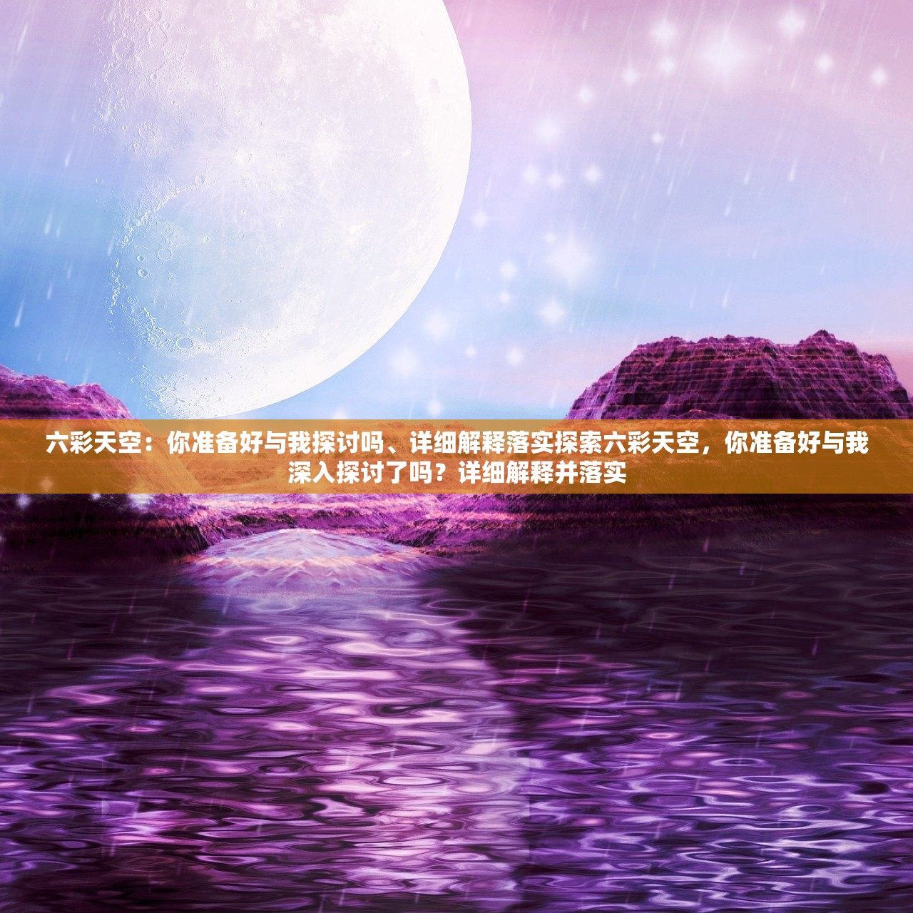 六彩天空:你准备好与我探讨吗、详细解释落实探索六彩天空,你准备好与我深入探讨了吗?详细解释并落实 六彩天空:你准备好与我探讨吗、详细解释落实探索六彩天空,你准备好与我深入探讨了吗?详细解释并落实