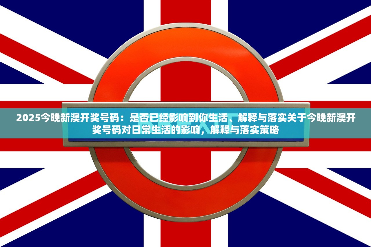 2025今晚新澳开奖号码：是否已经影响到你生活、解释与落实关于今晚新澳开奖号码对日常生活的影响，解释与落实策略