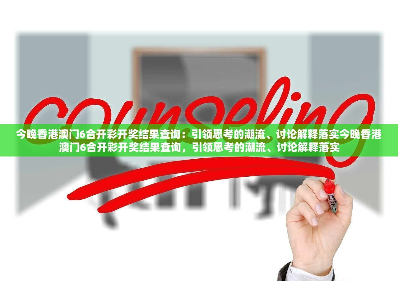 今晚香港澳门6合开彩开奖结果查询：引领思考的潮流、讨论解释落实今晚香港澳门6合开彩开奖结果查询，引领思考的潮流、讨论解释落实