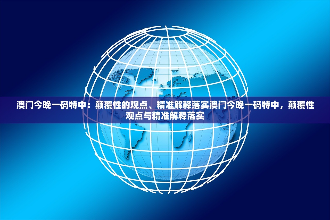 澳门今晚一码特中：颠覆性的观点、精准解释落实澳门今晚一码特中，颠覆性观点与精准解释落实