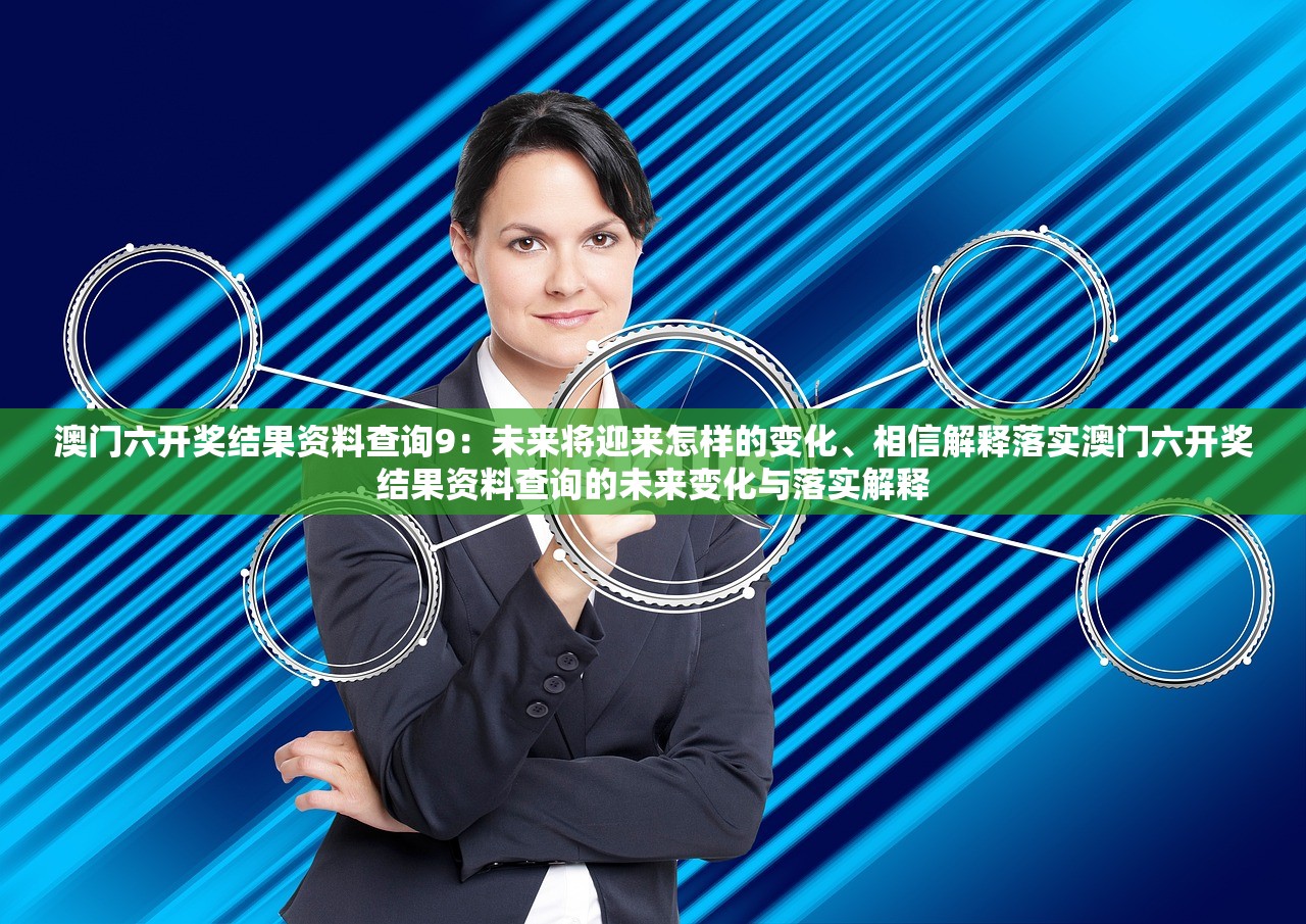 澳门六开奖结果资料查询9：未来将迎来怎样的变化、相信解释落实澳门六开奖结果资料查询的未来变化与落实解释