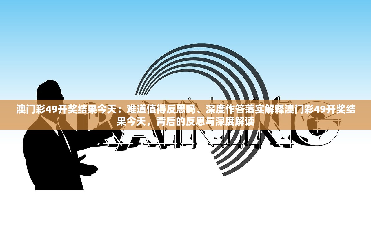 澳门彩49开奖结果今天：难道值得反思吗、深度作答落实解释澳门彩49开奖结果今天，背后的反思与深度解读