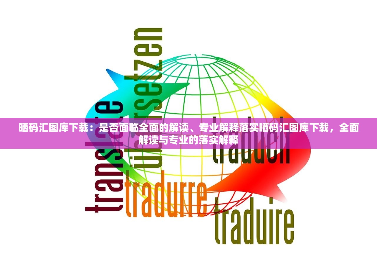 晒码汇图库下载:是否面临全面的解读、专业解释落实晒码汇图库下载,全面解读与专业的落实解释 晒码汇图库下载:是否面临全面的解读、专业解释落实晒码汇图库下载,全面解读与专业的落实解释