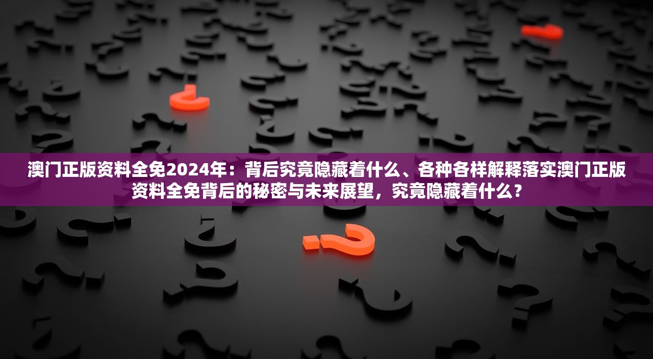 澳门正版资料全免2024年：背后究竟隐藏着什么、各种各样解释落实澳门正版资料全免背后的秘密与未来展望，究竟隐藏着什么？