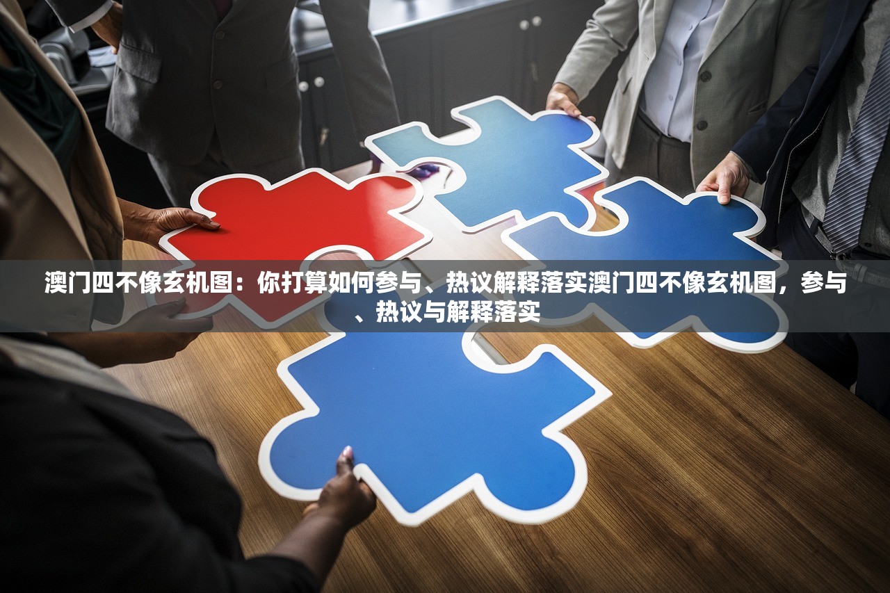 澳门四不像玄机图：你打算如何参与、热议解释落实澳门四不像玄机图，参与、热议与解释落实