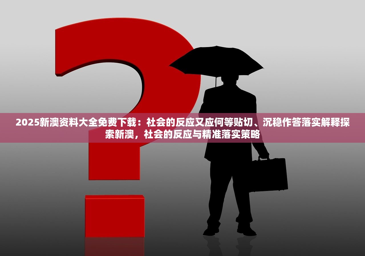 2025新澳资料大全免费下载：社会的反应又应何等贴切、沉稳作答落实解释探索新澳，社会的反应与精准落实策略