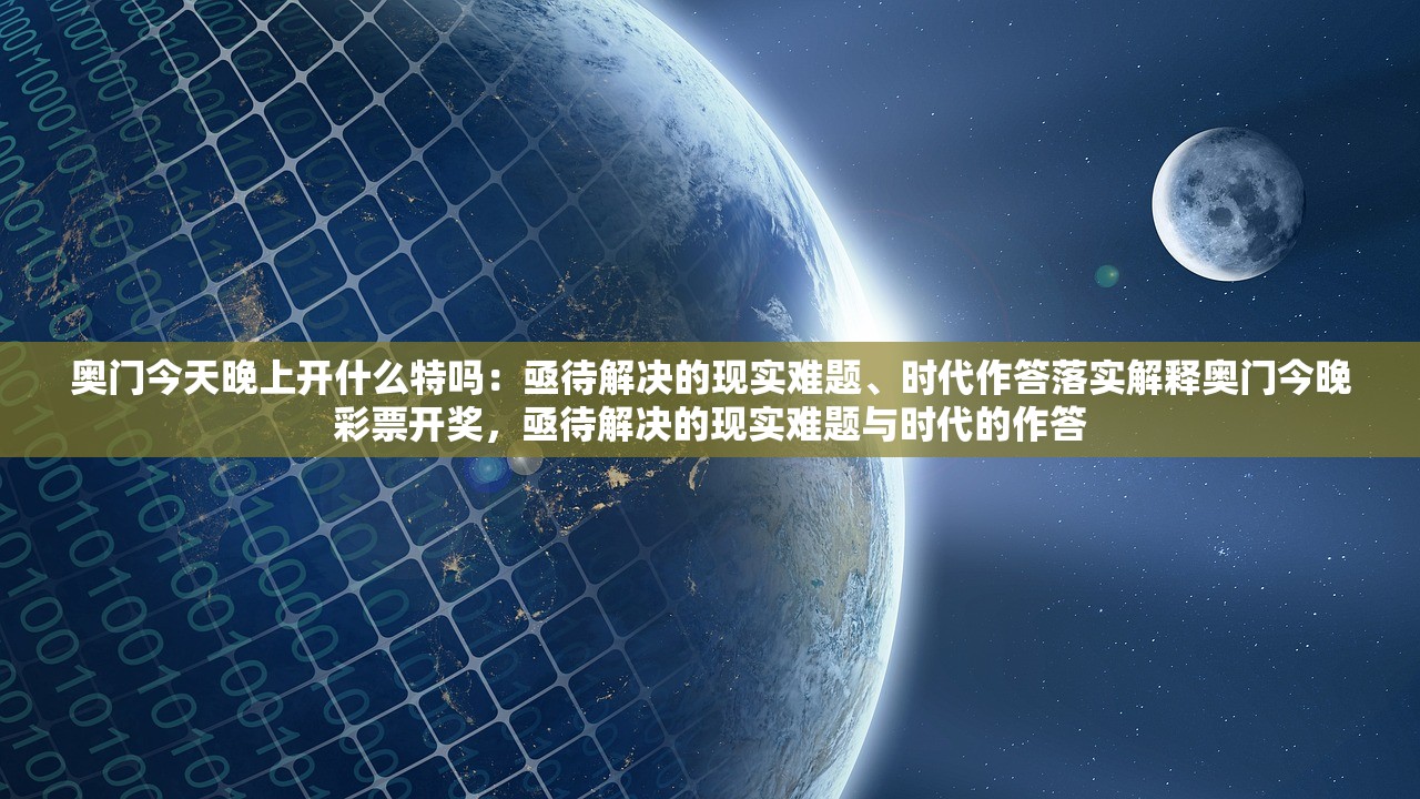 奥门今天晚上开什么特吗：亟待解决的现实难题、时代作答落实解释奥门今晚彩票开奖，亟待解决的现实难题与时代的作答