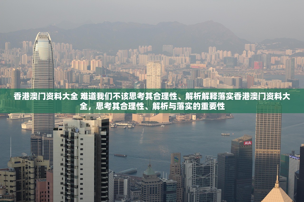 香港澳门资料大全 难道我们不该思考其合理性、解析解释落实香港澳门资料大全，思考其合理性、解析与落实的重要性