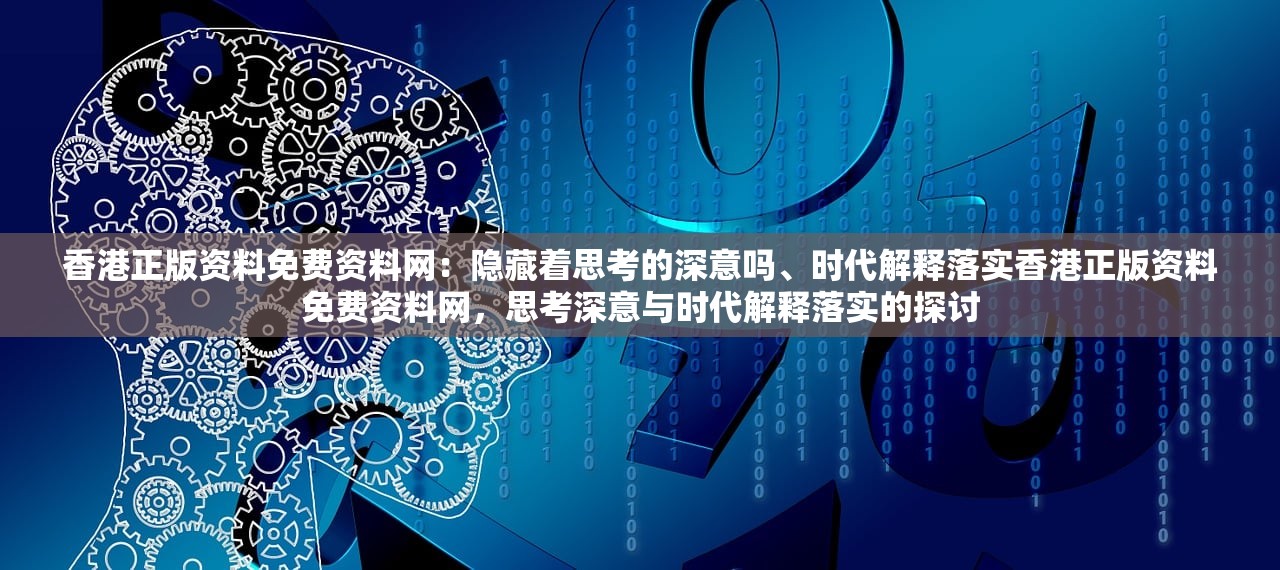 香港正版资料免费资料网:隐藏着思考的深意吗、时代解释落实香港正版资料免费资料网,思考深意与时代解释落实的探讨 香港正版资料免费资料网:隐藏着思考的深意吗、时代解释落实香港正版资料免费资料网,思考深意与时代解释落实的探讨