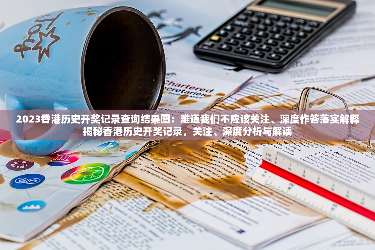 2023香港历史开奖记录查询结果图:难道我们不应该关注、深度作答落实解释揭秘香港历史开奖记录,关注、深度分析与解读 2023香港历史开奖记录查询结果图:难道我们不应该关注、深度作答落实解释揭秘香港历史开奖记录,关注、深度分析与解读