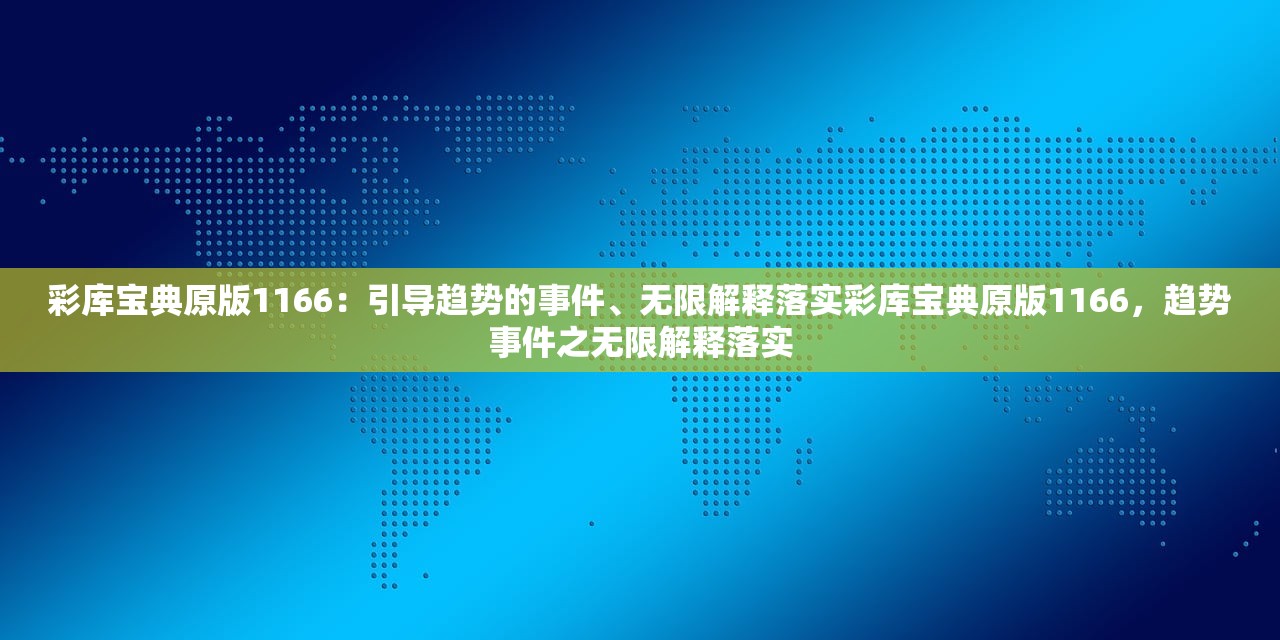 彩库宝典原版1166：引导趋势的事件、无限解释落实彩库宝典原版1166，趋势事件之无限解释落实