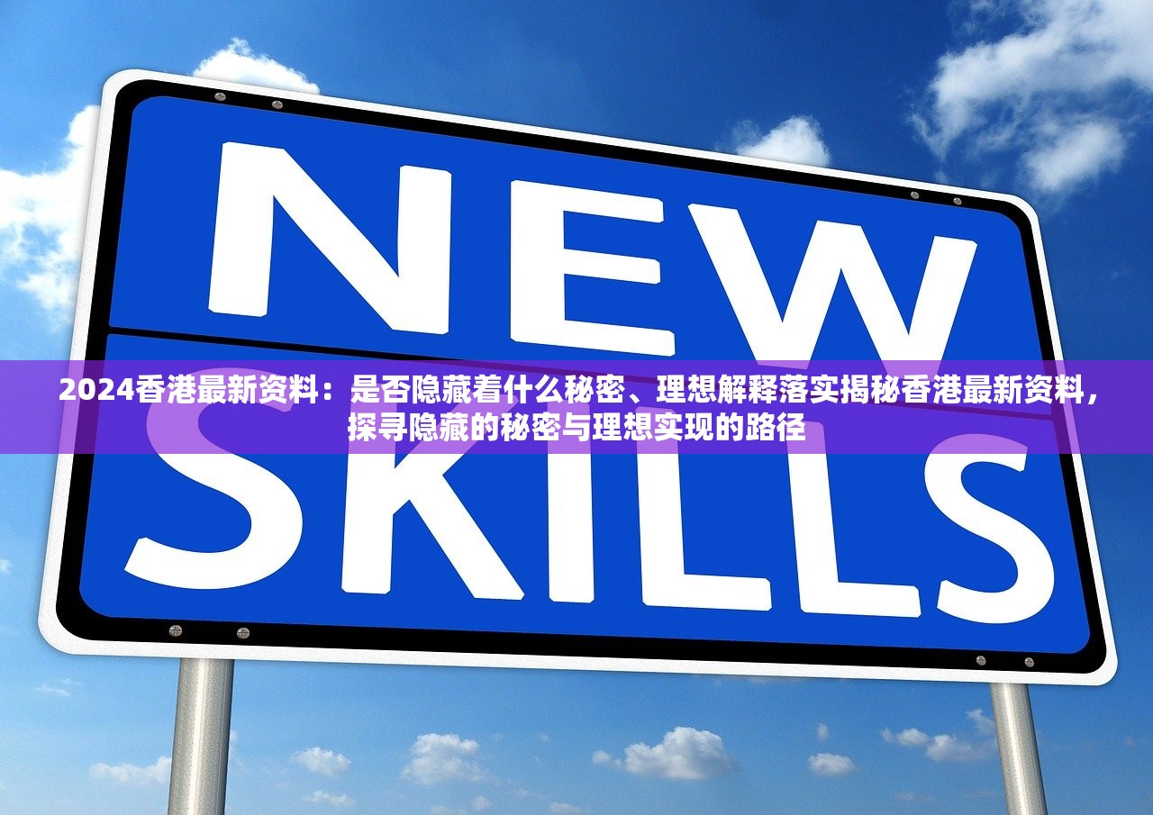 2024香港最新资料：是否隐藏着什么秘密、理想解释落实揭秘香港最新资料，探寻隐藏的秘密与理想实现的路径