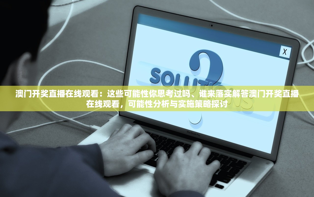 澳门开奖直播在线观看：这些可能性你思考过吗、谁来落实解答澳门开奖直播在线观看，可能性分析与实施策略探讨