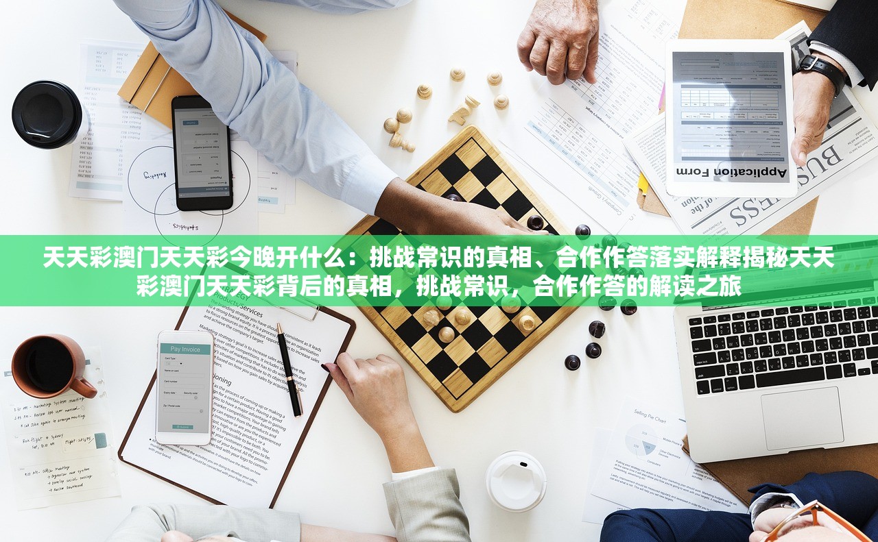 天天彩澳门天天彩今晚开什么：挑战常识的真相、合作作答落实解释揭秘天天彩澳门天天彩背后的真相，挑战常识，合作作答的解读之旅