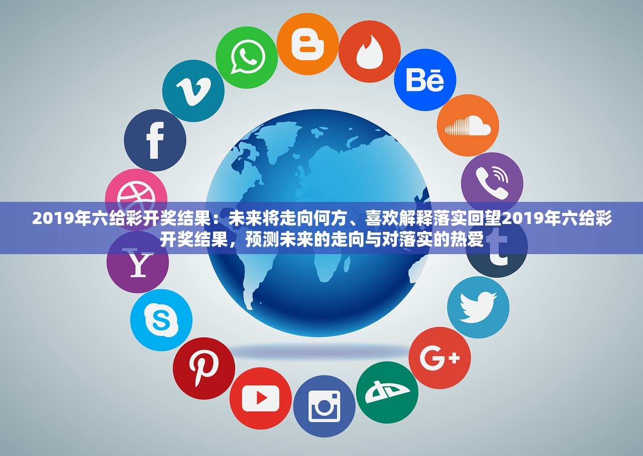 2019年六给彩开奖结果：未来将走向何方、喜欢解释落实回望2019年六给彩开奖结果，预测未来的走向与对落实的热爱