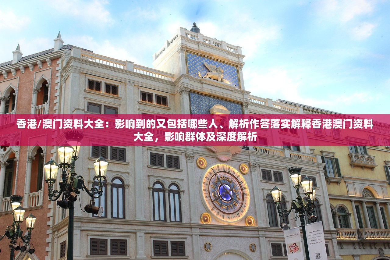 香港/澳门资料大全:影响到的又包括哪些人、解析作答落实解释香港澳门资料大全,影响群体及深度解析 香港/澳门资料大全:影响到的又包括哪些人、解析作答落实解释香港澳门资料大全,影响群体及深度解析