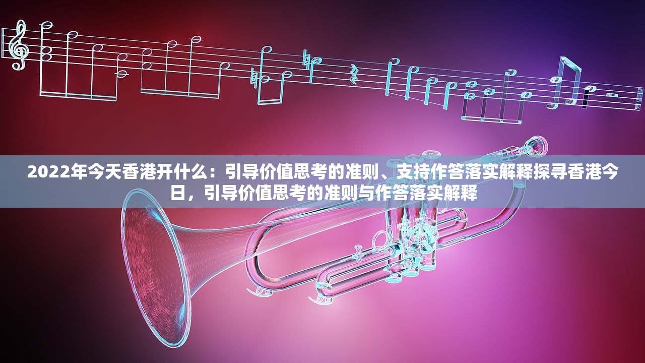 2022年今天香港开什么：引导价值思考的准则、支持作答落实解释探寻香港今日，引导价值思考的准则与作答落实解释