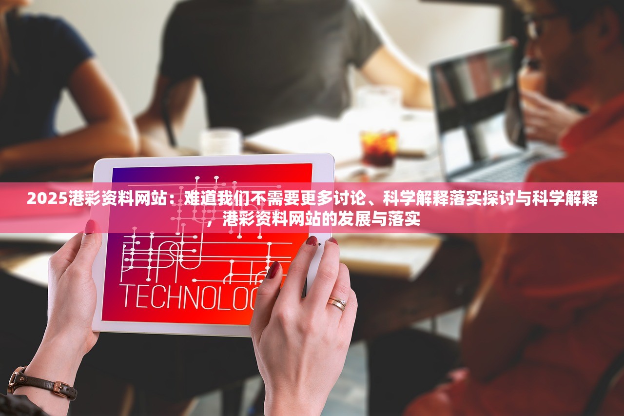2025港彩资料网站:难道我们不需要更多讨论、科学解释落实探讨与科学解释,港彩资料网站的发展与落实 2025港彩资料网站:难道我们不需要更多讨论、科学解释落实探讨与科学解释,港彩资料网站的发展与落实