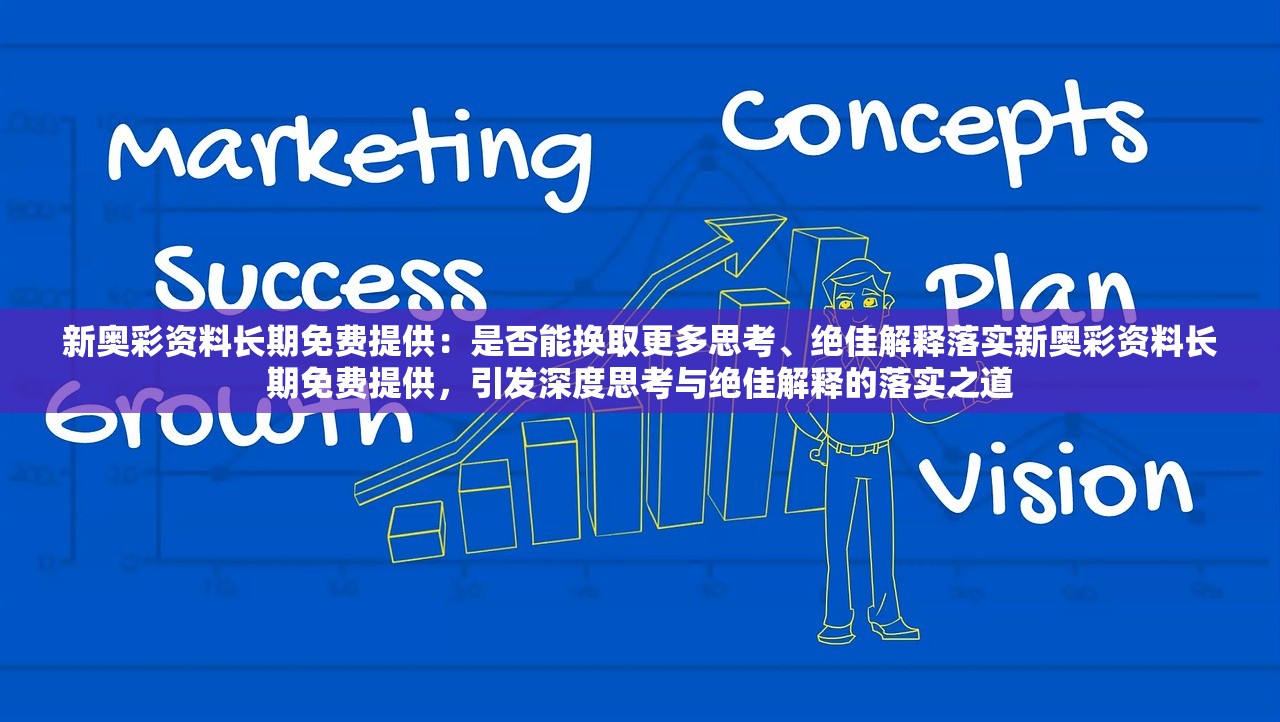 新奥彩资料长期免费提供：是否能换取更多思考、绝佳解释落实新奥彩资料长期免费提供，引发深度思考与绝佳解释的落实之道