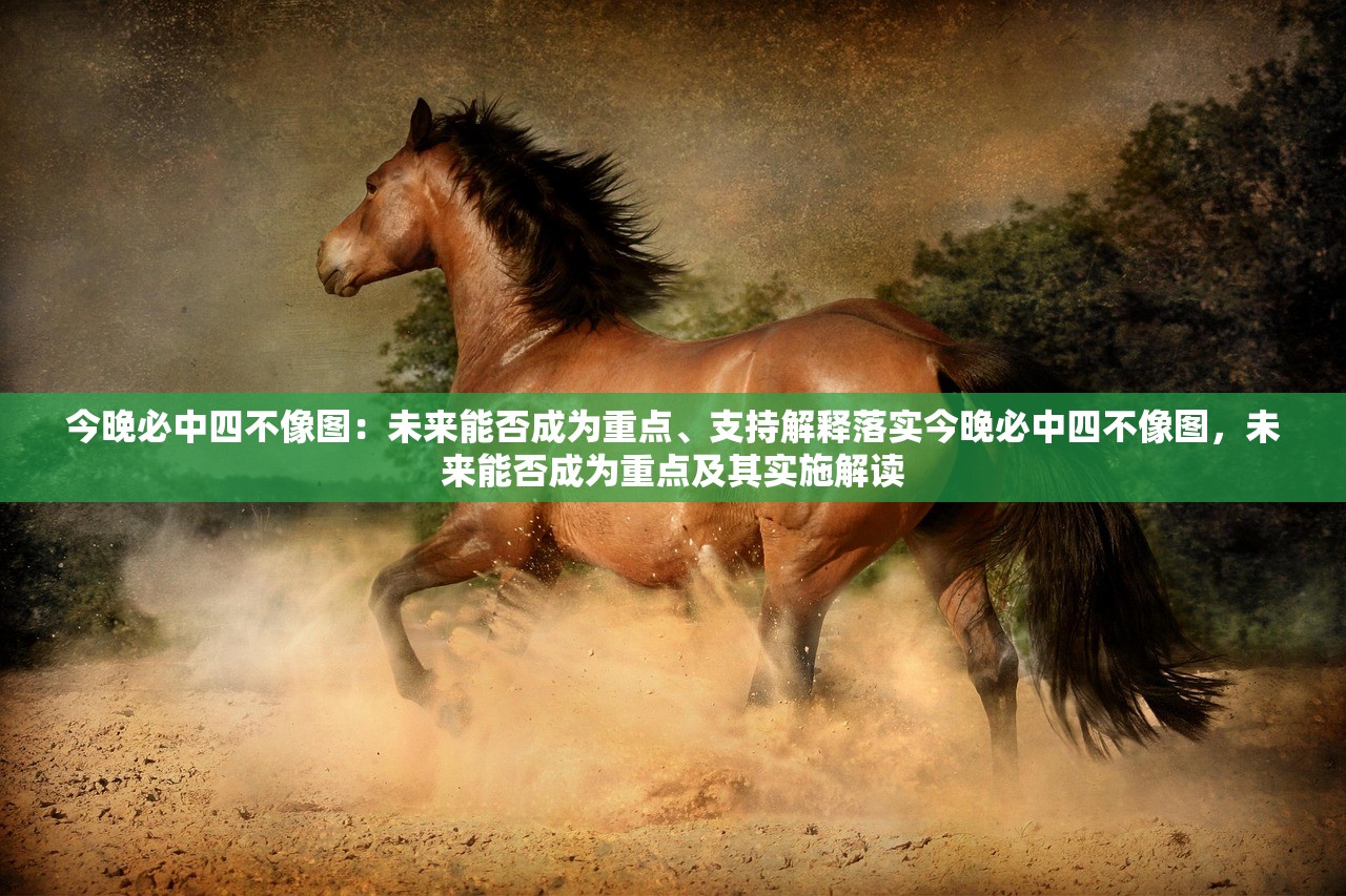 今晚必中四不像图：未来能否成为重点、支持解释落实今晚必中四不像图，未来能否成为重点及其实施解读