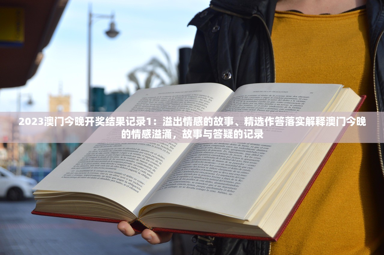 2023澳门今晚开奖结果记录1：溢出情感的故事、精选作答落实解释澳门今晚的情感溢涌，故事与答疑的记录