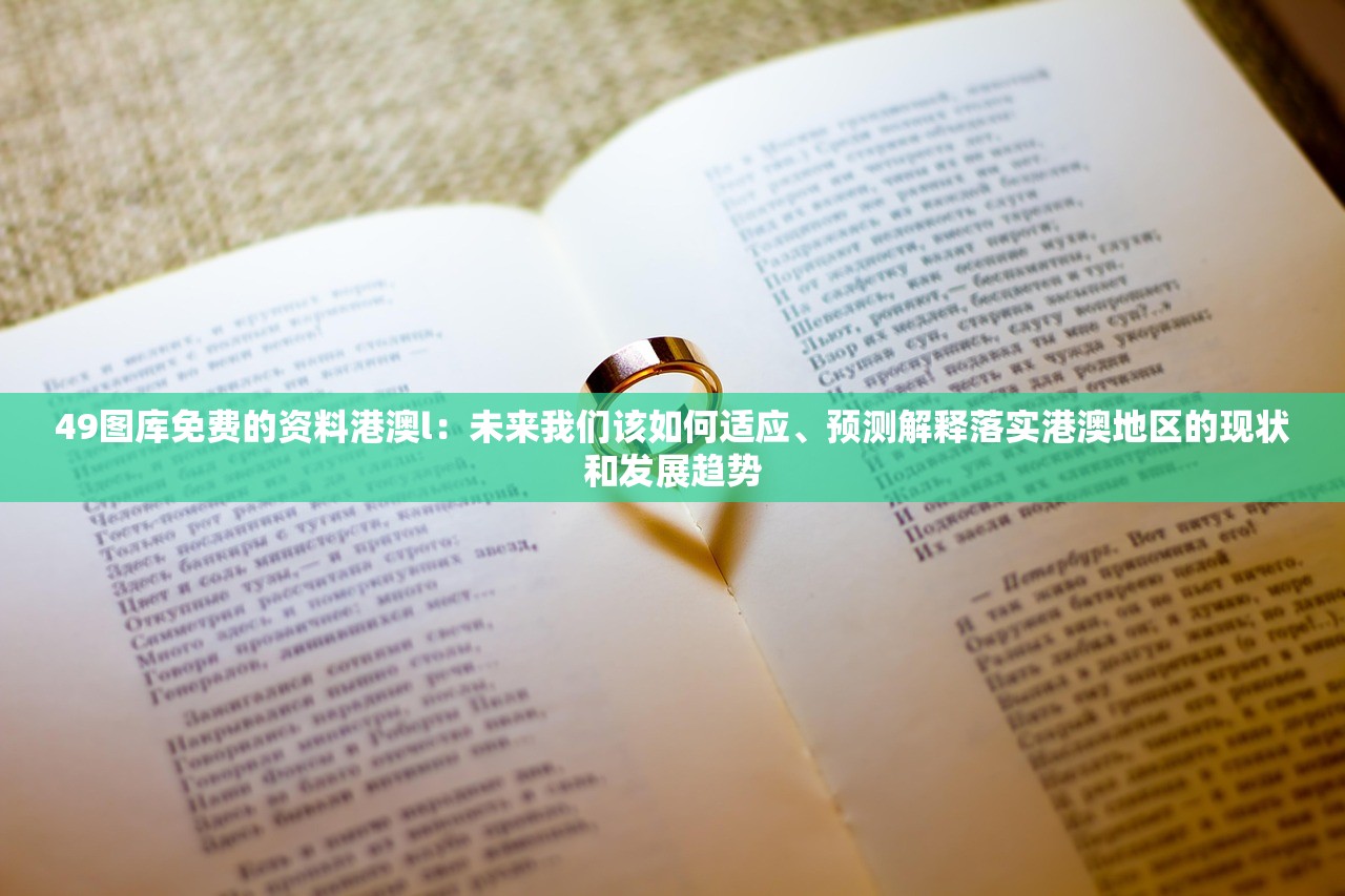 49图库免费的资料港澳l：未来我们该如何适应、预测解释落实港澳地区的现状和发展趋势