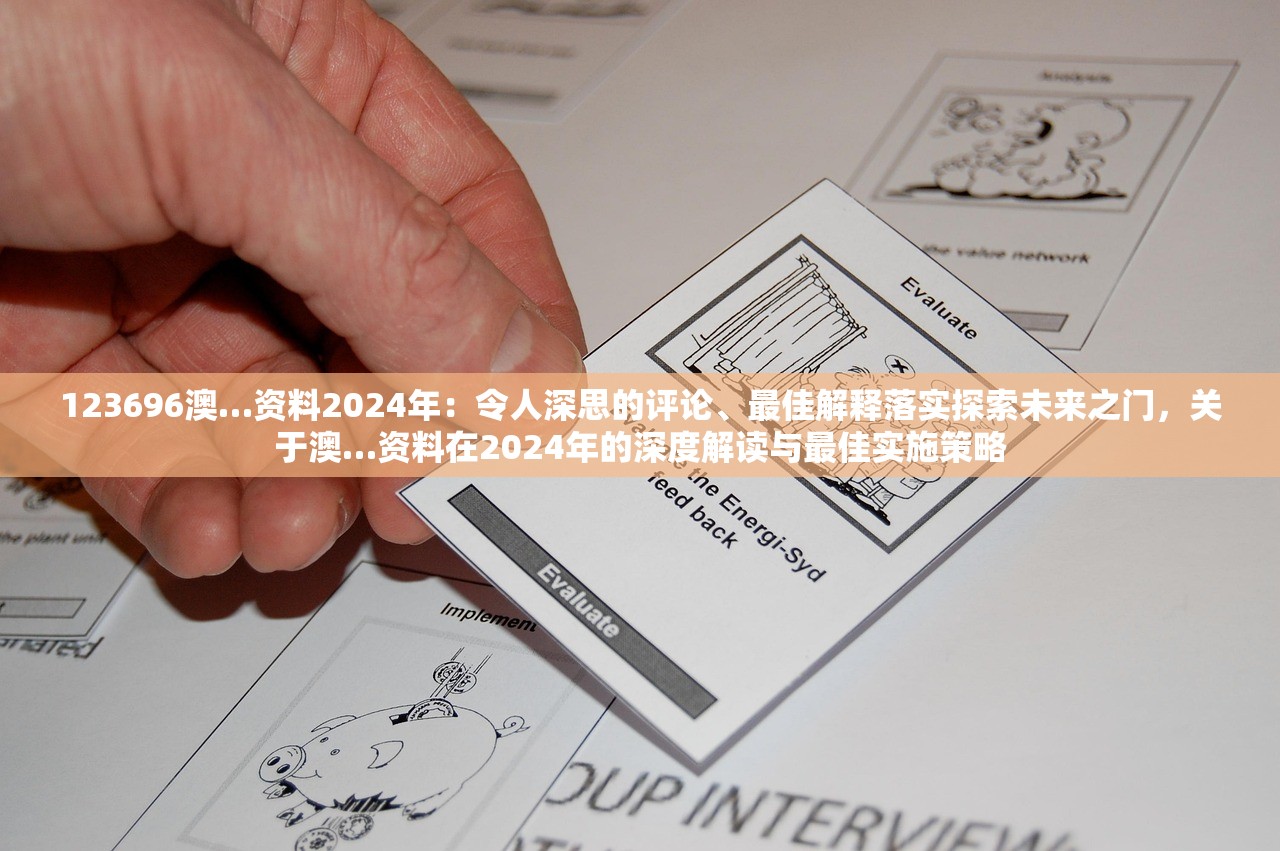 123696澳…资料2024年：令人深思的评论、最佳解释落实探索未来之门，关于澳…资料在2024年的深度解读与最佳实施策略