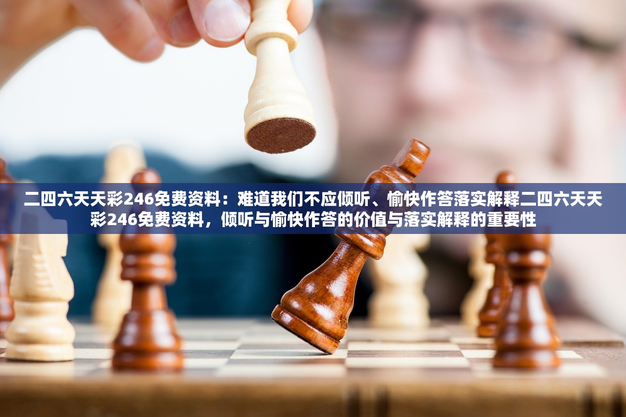 二四六天天彩246免费资料：难道我们不应倾听、愉快作答落实解释二四六天天彩246免费资料，倾听与愉快作答的价值与落实解释的重要性