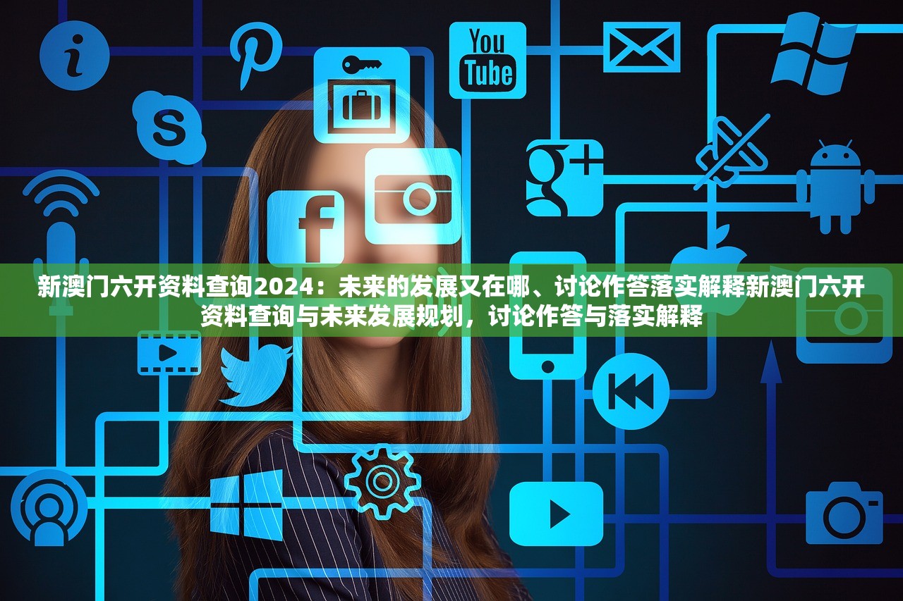 新澳门六开资料查询2024：未来的发展又在哪、讨论作答落实解释新澳门六开资料查询与未来发展规划，讨论作答与落实解释