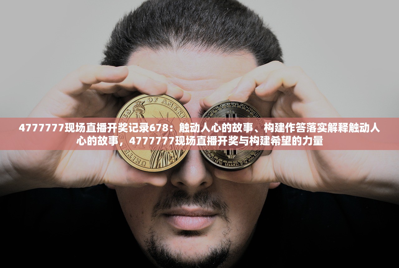 4777777现场直播开奖记录678：触动人心的故事、构建作答落实解释触动人心的故事，4777777现场直播开奖与构建希望的力量