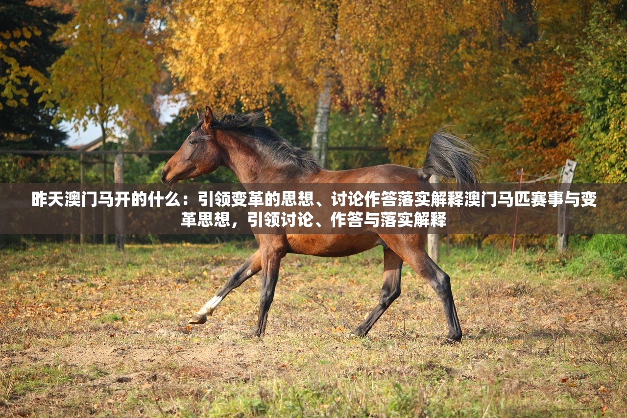 昨天澳门马开的什么：引领变革的思想、讨论作答落实解释澳门马匹赛事与变革思想，引领讨论、作答与落实解释