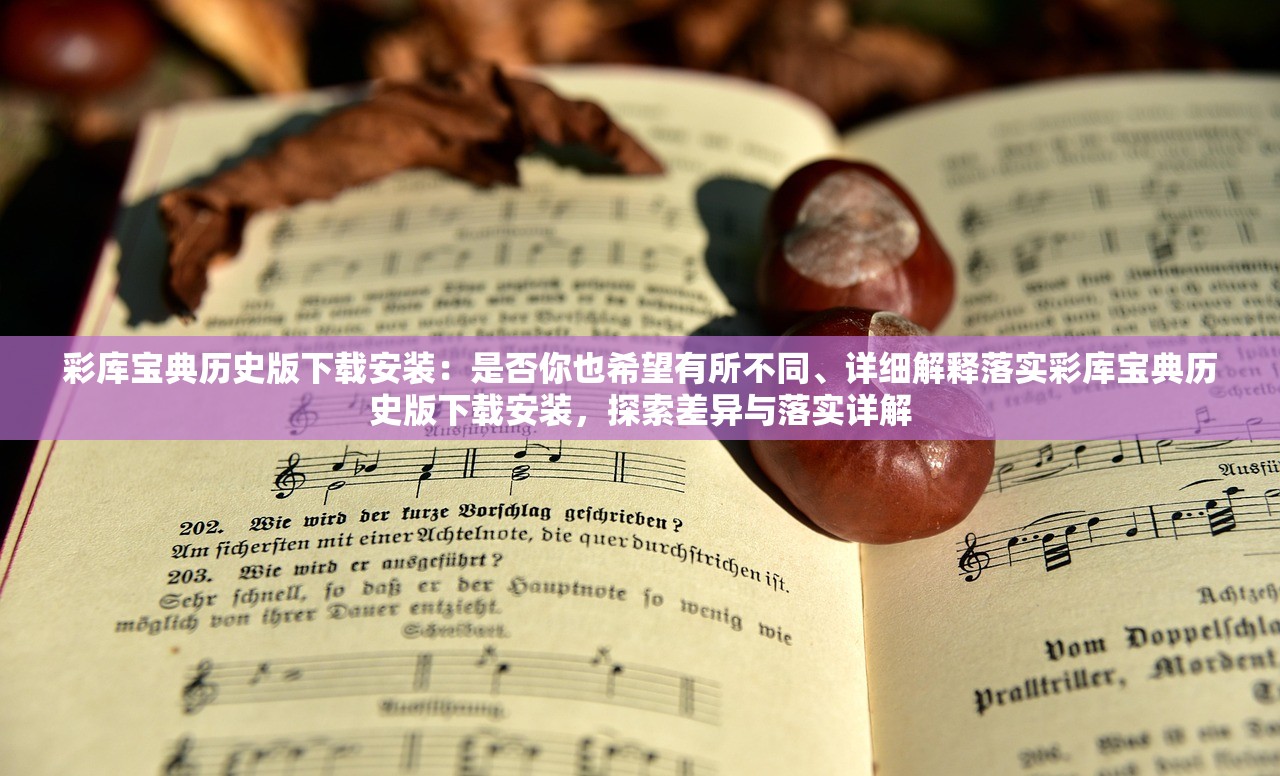 彩库宝典历史版下载安装:是否你也希望有所不同、详细解释落实彩库宝典历史版下载安装,探索差异与落实详解 彩库宝典历史版下载安装:是否你也希望有所不同、详细解释落实彩库宝典历史版下载安装,探索差异与落实详解