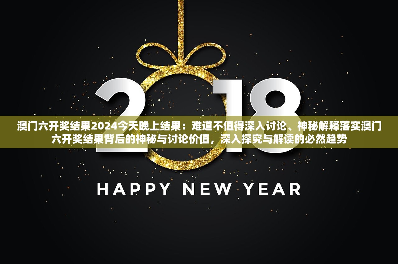 澳门六开奖结果2024今天晚上结果：难道不值得深入讨论、神秘解释落实澳门六开奖结果背后的神秘与讨论价值，深入探究与解读的必然趋势