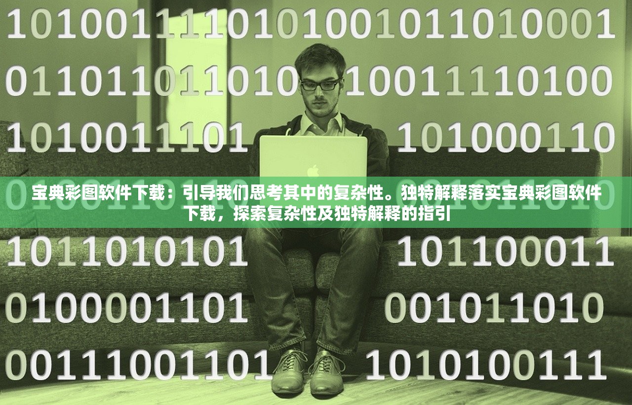 宝典彩图软件下载：引导我们思考其中的复杂性。独特解释落实宝典彩图软件下载，探索复杂性及独特解释的指引