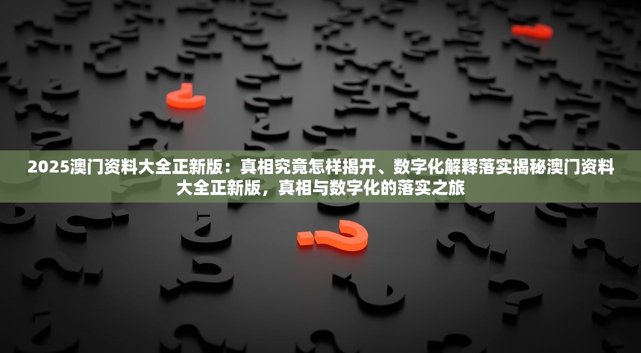 2025澳门资料大全正新版：真相究竟怎样揭开、数字化解释落实揭秘澳门资料大全正新版，真相与数字化的落实之旅