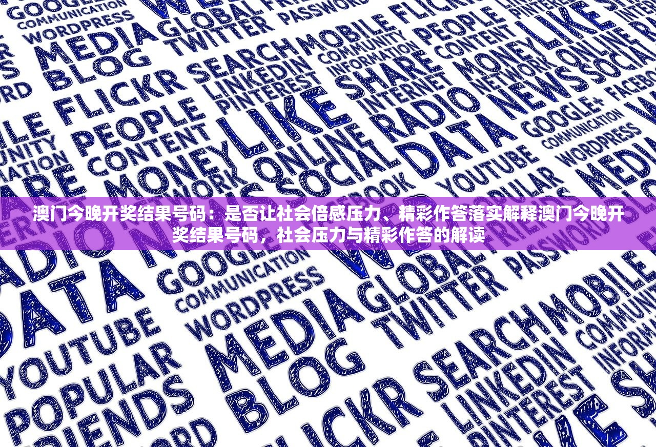 澳门今晚开奖结果号码：是否让社会倍感压力、精彩作答落实解释澳门今晚开奖结果号码，社会压力与精彩作答的解读