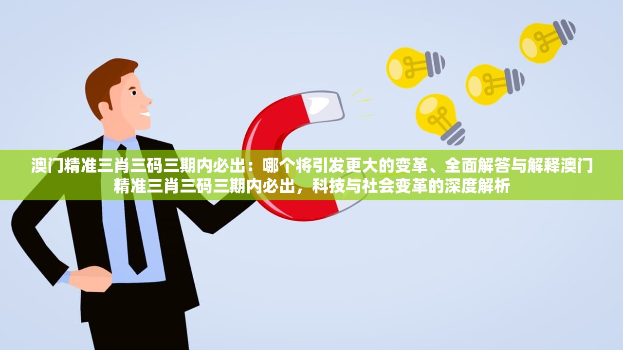 澳门精准三肖三码三期内必出：哪个将引发更大的变革、全面解答与解释澳门精准三肖三码三期内必出，科技与社会变革的深度解析