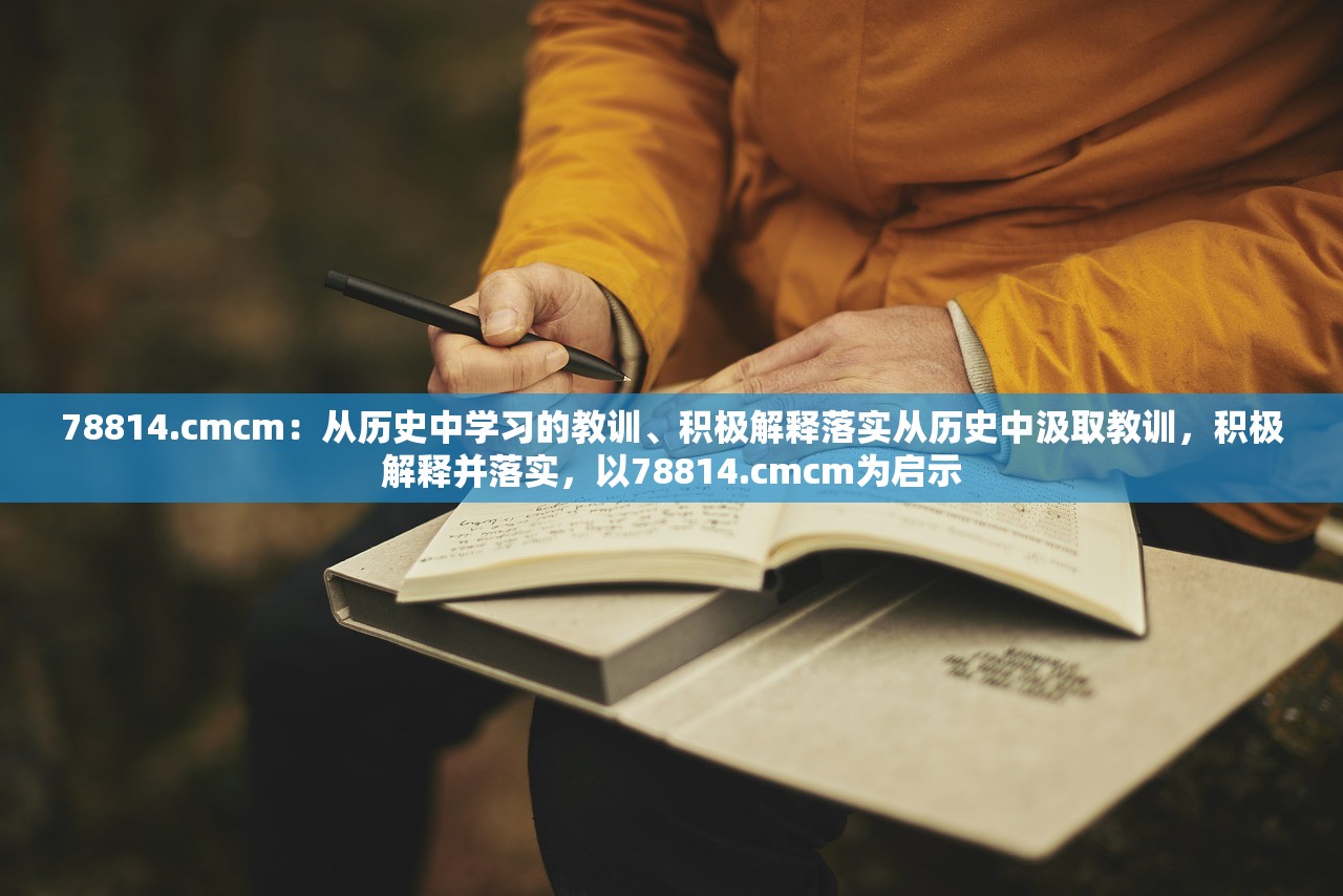 78814.cmcm：从历史中学习的教训、积极解释落实从历史中汲取教训，积极解释并落实，以78814.cmcm为启示